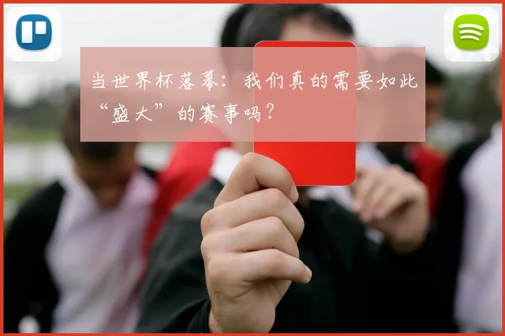 当世界杯落幕：我们真的需要如此“盛大”的赛事吗？