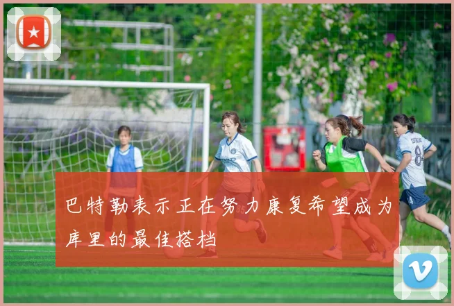 巴特勒表示正在努力康复希望成为库里的最佳搭档